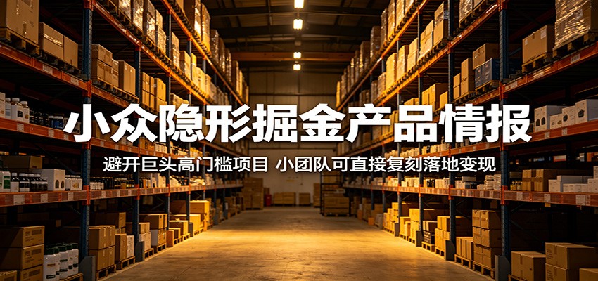 小众隐形掘金产品情报：避开巨头高门槛项目，小团队可直接复刻落地变现-优优云网创