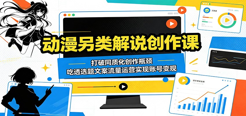 动漫另类解说创作课：打破同质化创作瓶颈，吃透选题文案流量运营实现账号变现-优优云网创