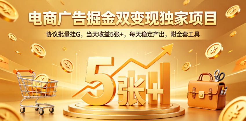 电商广告掘金双变现独家项目，协议批量挂G，当天收益5张+，每天稳定产出，附全套工具【揭秘】-优优云