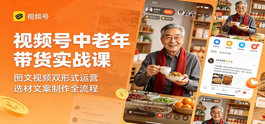 视频号中老年带货实战课:图文视频双形式运营,选材文案制作全流程-优优云