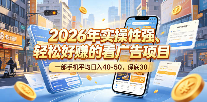 2026年实操性强、轻松好賺的看广告项目,一部手机平均日入40-50,保底30米【揭秘】-优优云网创