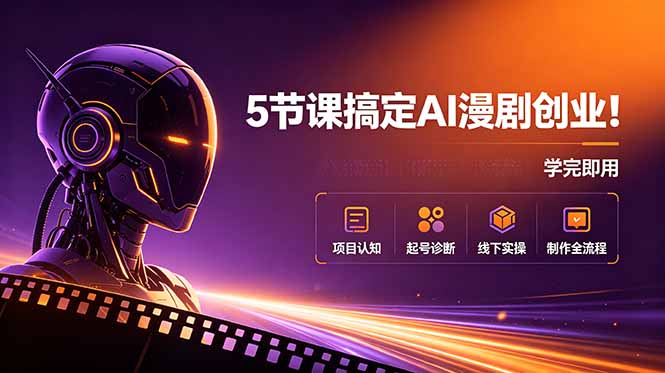 5节课搞定AI漫剧创业！项目认知+起号诊断+线下实操+制作全流程，学完即用-优优云网创