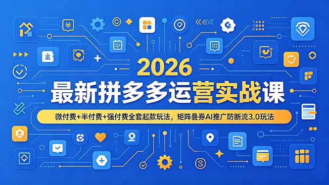 2026最新拼多多运营实战课，微付费+半付费+强付费全套起款玩法，矩阵叠券AI推广防断流3.0玩法-优优云网创