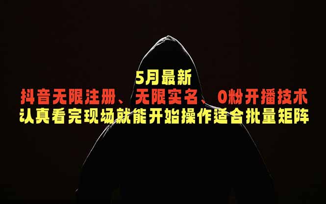 5月最新抖音无限注册、无限实名、0粉开播技术，认真看完现场就能开始操作，适合批量矩阵-优优云网创