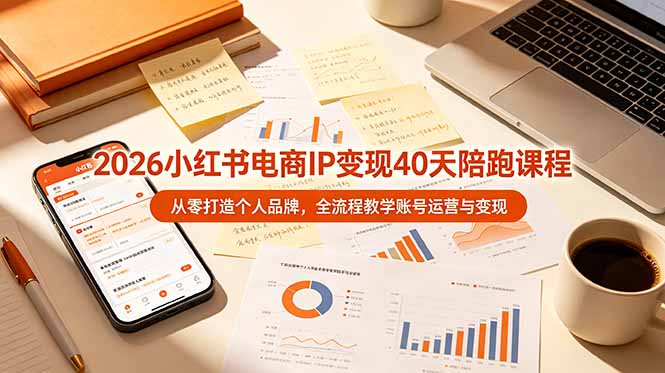 2026小红书电商IP变现40天陪跑课程-11期，从零打造个人品牌，全流程教学账号运营与变现-优优云网创