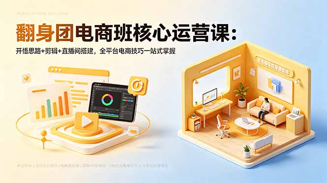翻身团电商班核心运营课：开悟思路+剪辑+直播间搭建，全平台电商技巧一站式掌握-优优云网创
