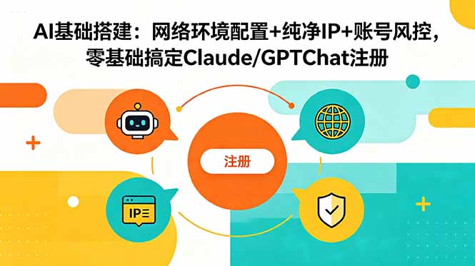 AI基础搭建：网络环境配置+纯净IP+账号风控，零基础搞定Claude/GPTChat注册-优优云网创