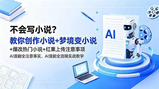 不会写小说？教你创作小说+梦境变小说+爆改热门小说+红果上传注意事项，AI漫剧全流程实战教学-优优云网创