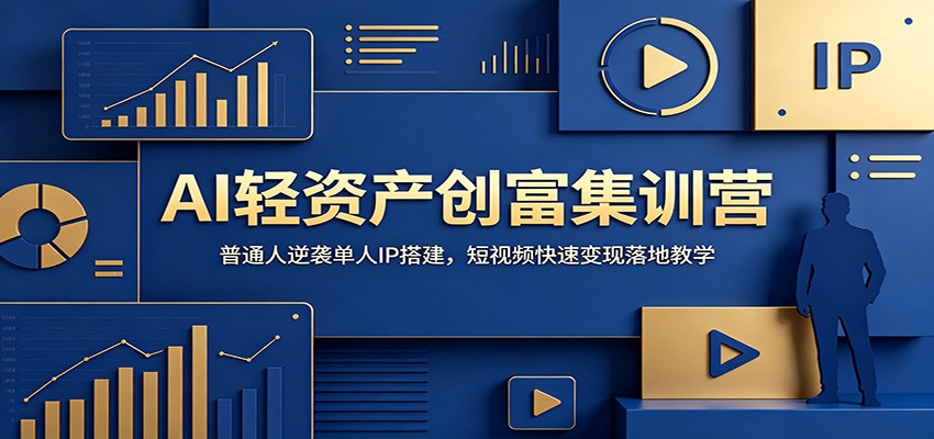 AI轻资产创富集训营：普通人逆袭单人IP搭建，短视频快速变现落地教学-优优云网创