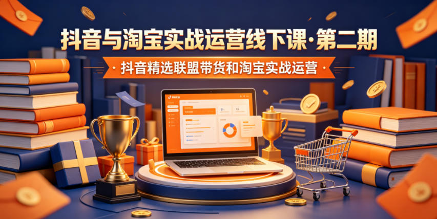 抖音与淘宝实战运营线下课·第二期，抖音精选联盟带货和淘宝实战运营-优优云网创