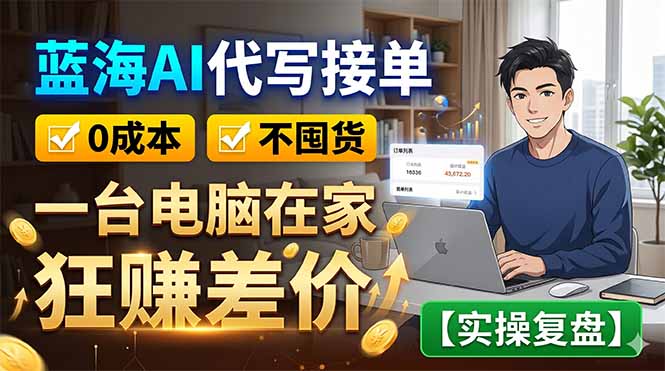 蓝海AI代写接单：0成本不囤货，一台电脑在家狂赚差价【实操复盘】-优优云网创