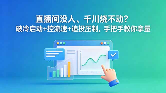 直播间没人、千川烧不动？破冷启动+控流速+追投压制，手把手教你拿量-优优云网创