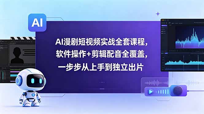 AI漫剧短视频实战全套课程，软件操作+剪辑配音全覆盖，一步步从上手到独立出片-优优云网创
