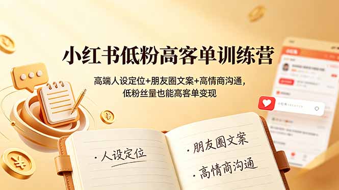 小红书低粉高客单训练营：高端人设定位+朋友圈文案+高情商沟通，低粉丝量也能高客单变现-优优云网创