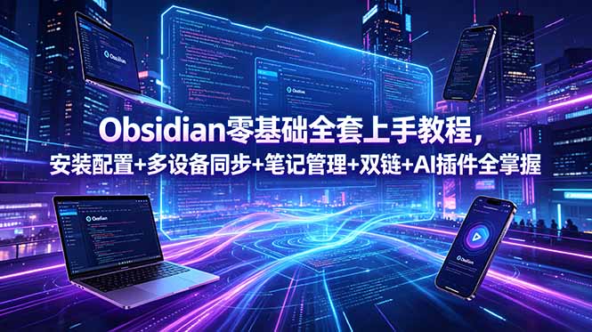Obsidian零基础全套上手教程，安装配置+多设备同步+笔记管理+双链+AI插件全掌握-优优云网创