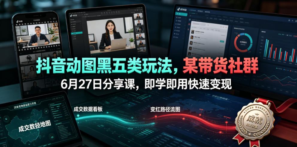 抖音动图黑五类玩法，某带货社群6月27日分享课，即学即用快速变现-优优云网创