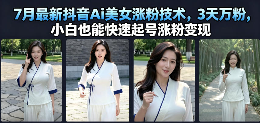 7月最新抖音Ai美女涨粉技术，3天万粉，小白也能快速起号涨粉变现-优优云网创