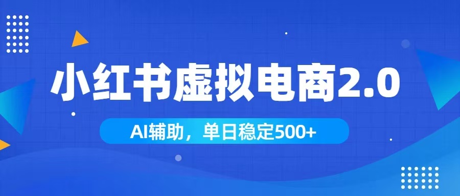 小红书AI虚拟电商2.0，学员实测单日收益1800+，长尾搜索流量持续稳定出单-优优云网创