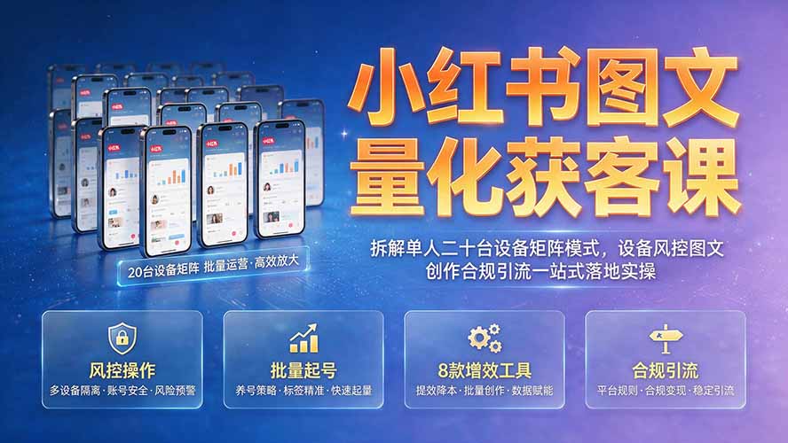 小红书图文量化获客课｜拆解单人二十台设备矩阵模式，设备风控图文创作合规引流一站式落地实操-优优云网创