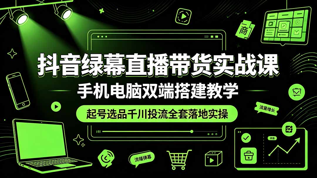 抖音绿幕直播带货实战课，手机电脑双端搭建教学，起号选品千川投流全套落地实操-优优云网创