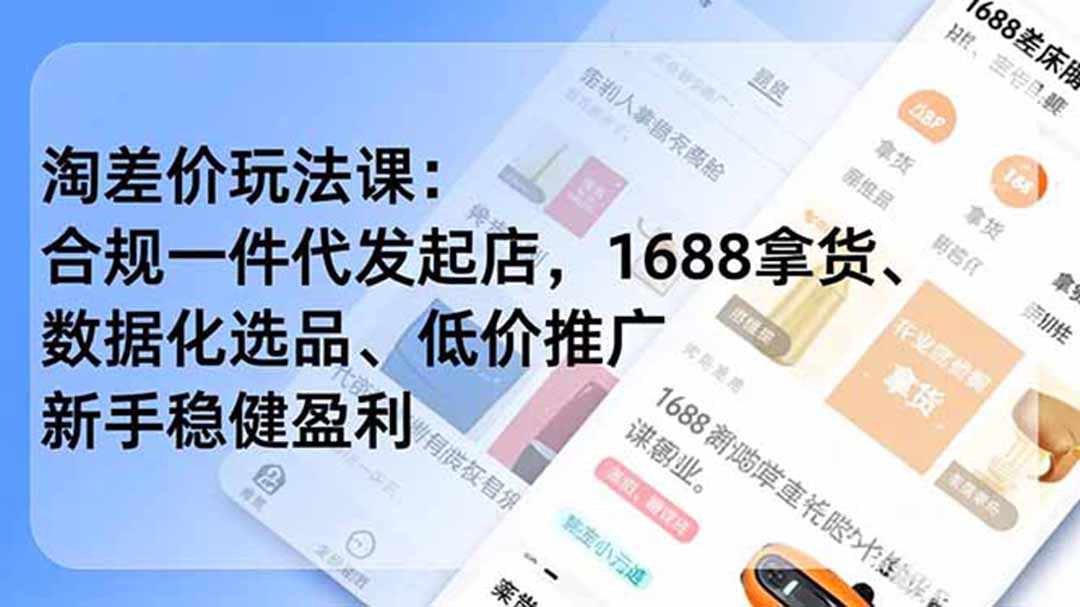 淘差价玩法课:合规一件代发起店,1688拿货、数据化选品、低价推广,新手稳健盈利(更新7月-优优云网创