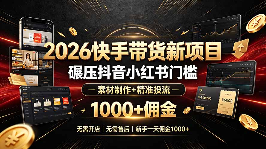 2026快手带货新项目｜碾压抖音小红书门槛，素材制作+精准投流，无需开店，无需售后，新手一天佣金1000+-优优云网创