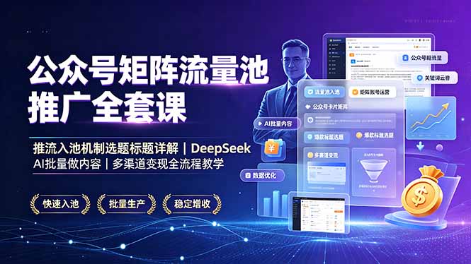 公众号矩阵流量池推广全套课，推流入池机制选题标题详解，DeepSeek AI批量做内容，多渠道变现全流程教学-优优云网创