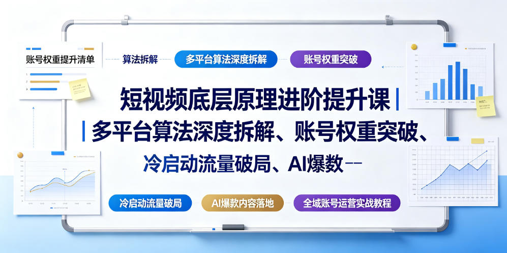 短视频底层原理进阶提升课｜多平台算法深度拆解、账号权重突破、冷启动流量破局、AI爆款内容落地与全域账号运营实战教程-优优云网创