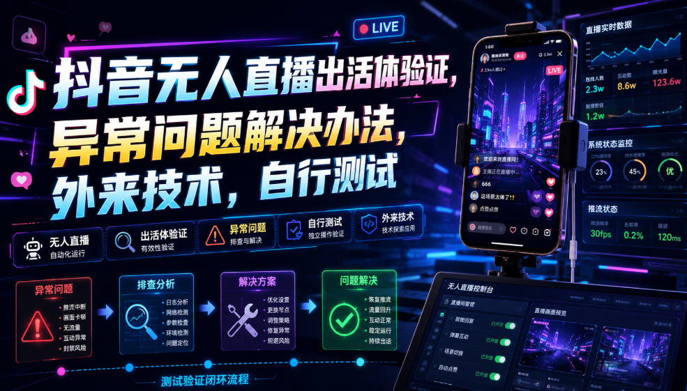 抖音无人直播出活体验证，异常问题解决办法，外来技术，自行测试-优优云网创