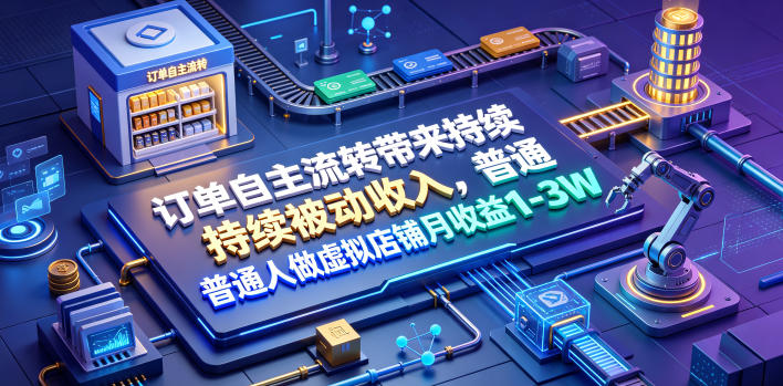 订单自主流转带来持续被动收入，普通人做虚拟店铺月收益1-3W【揭秘】-优优云网创
