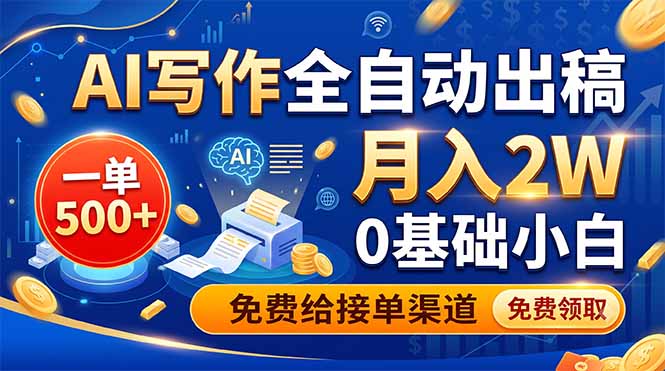 AI写作全自动出稿，一单500+，0基础小白月入2W，免费给接单渠道-优优云网创
