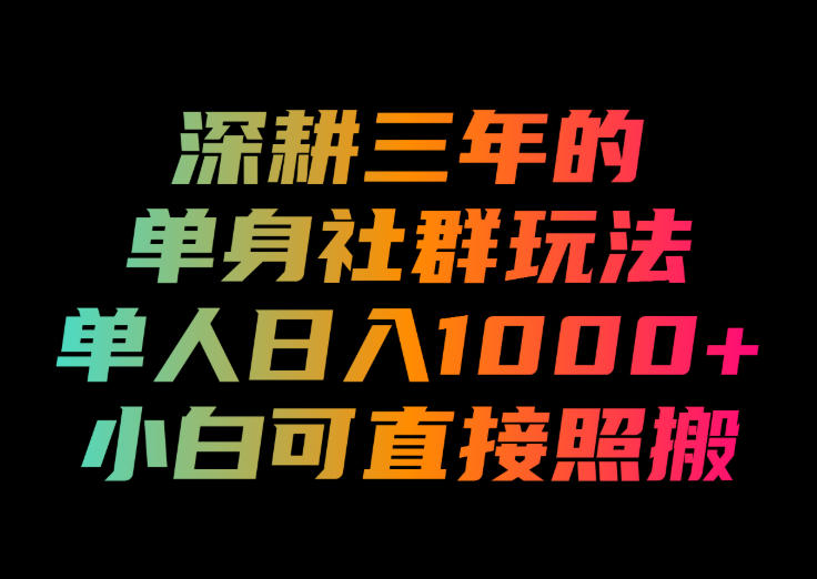 深耕三年的单身社群玩法，单人日入1000+，小白可直接照搬！【揭秘】-优优云网创