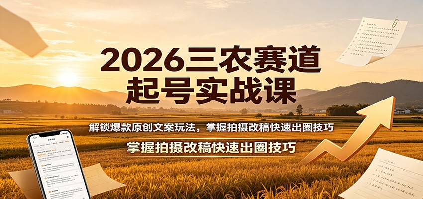 2026三农赛道起号实战课：解锁爆款原创文案玩法，掌握拍摄改稿快速出圈技巧-优优云网创
