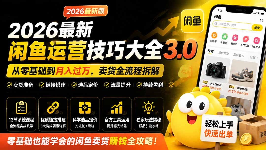 2026最新闲鱼运营技巧大全3.0；从零基础到月入过万，卖货准备、链接搭建到选品定价全拆解-优优云网创