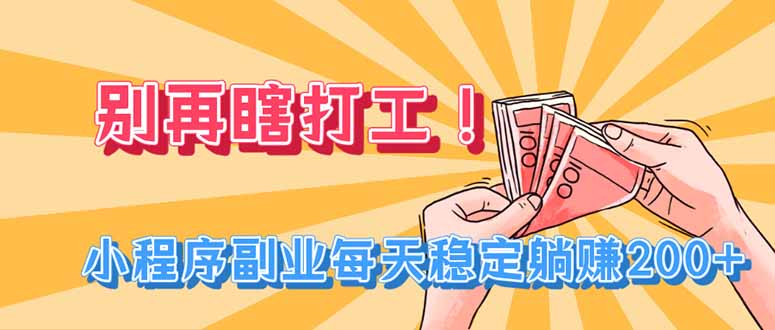 别再瞎打工！小程序副业每天稳定躺赚200+-优优云网创