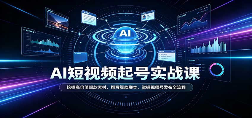 短视频AI起号实战课：挖掘高价值爆款素材，撰写爆款脚本，掌握视频号发布全流程-优优云网创