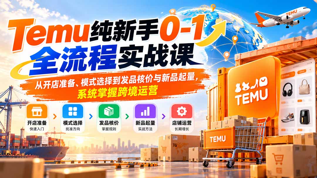 Temu纯新手0-1全流程实战课：从开店准备、模式选择到发品核价与新品起量，系统掌握跨境运营-优优云网创