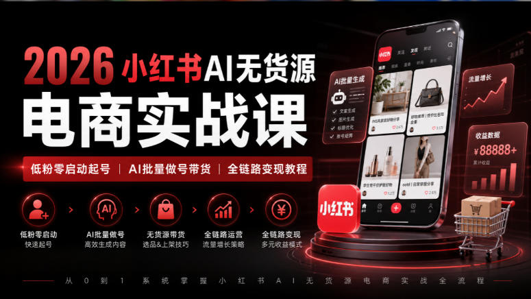 2026小红书AI无货源电商实战课|低粉零启动起号|AI批量做号带货全链路变现教程-优优云网创