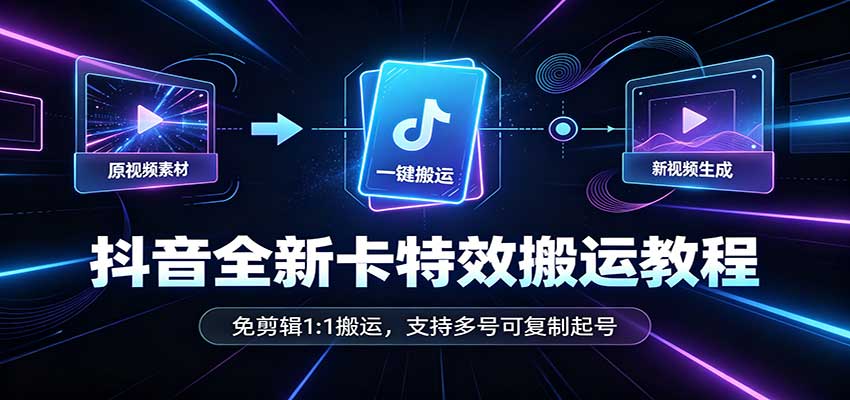 抖音全新卡特效搬运教程：免剪辑1:1搬运，支持多号可复制起号-优优云网创
