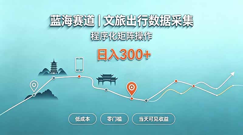 蓝海赛道 文旅出行数据采集 程序化矩阵操作 低成本 零门槛 当天可见收益 日入300+-优优云网创