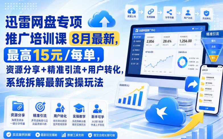 迅雷网盘专项推广培训课9月最新，最高15米/每单，资源分享+精准引流+用户转化，系统拆解最新实操玩法(更新1021)-优优云网创
