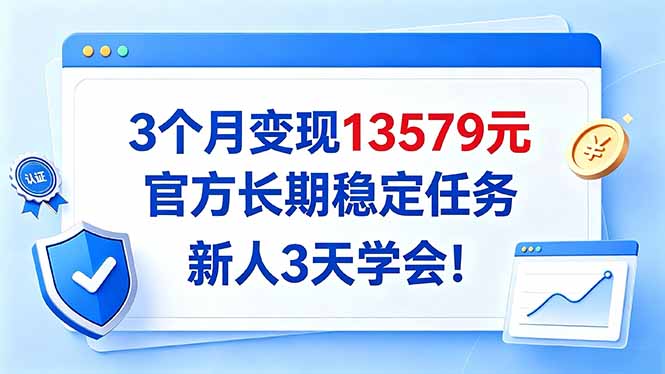 3个月变现13579元，官方长期稳定任务，新人3天学会！-优优云网创