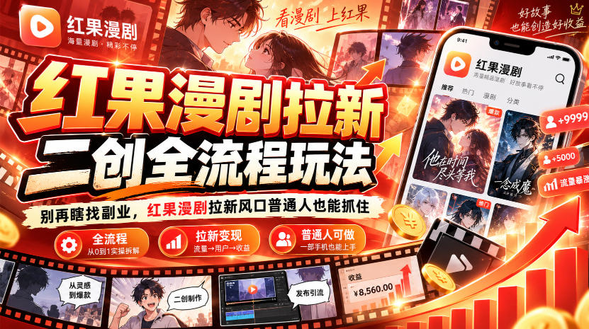 红果漫剧拉新之二创全流程玩法，别再瞎找副业，红果漫剧拉新风口普通人也能抓住-优优云网创