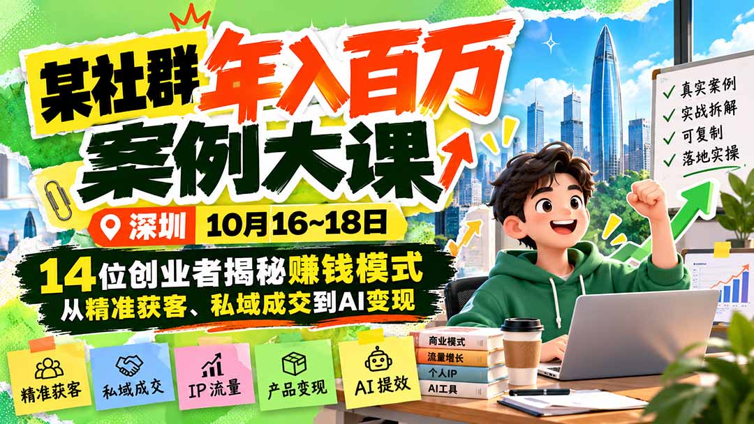 某社群年入百万案例大课-深圳10月16~18日：14位创业者揭秘赚钱模式，从精准获客、私域成交到AI变现-优优云网创