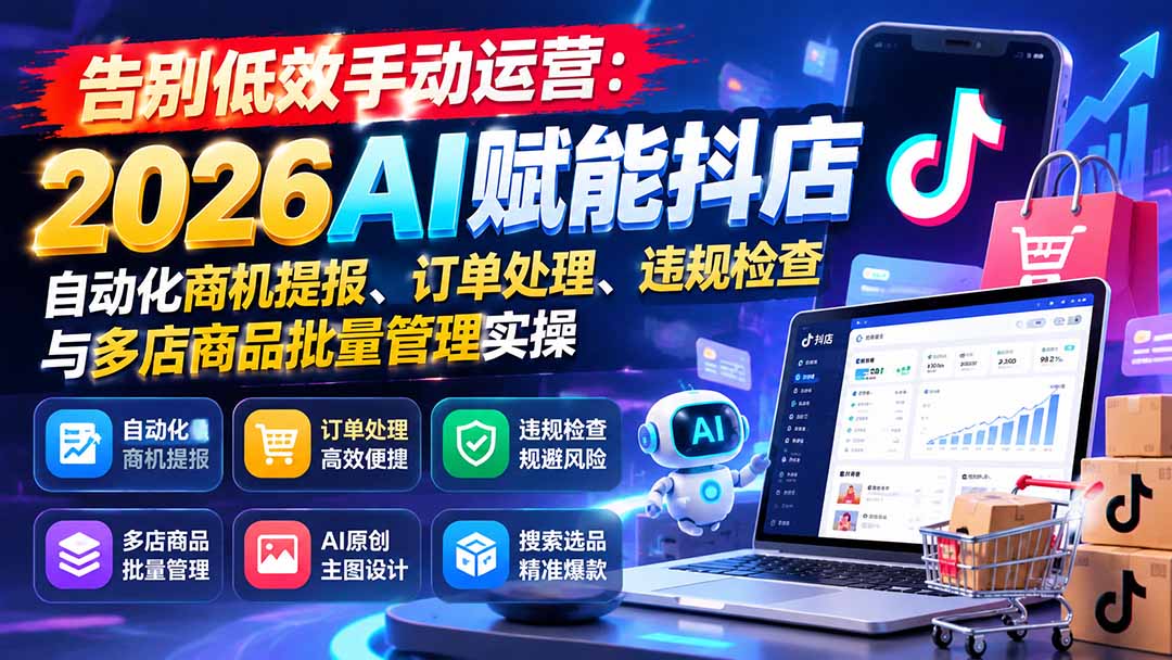 告别低效手动运营：2026AI赋能抖店自动化商机提报、订单处理、违规检查与多店商品批量管理实操-优优云网创
