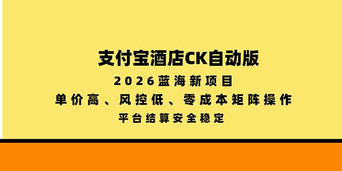 支付宝酒店ck自动版,2026蓝海新项目,单价高,风控低,零成本矩阵操作,平台结算安全稳定-优优云网创