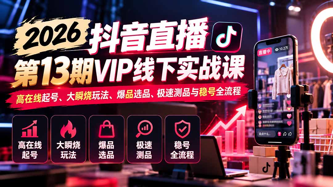 2026抖音直播第13期VIP线下实战课:高在线起号、大瞬烧玩法、爆品选品、极速测品与稳号全流程-优优云网创